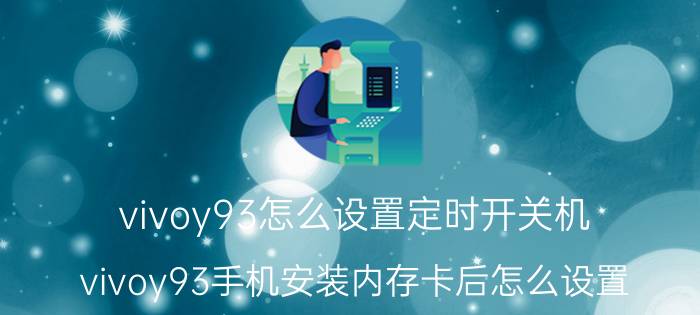 vivoy93怎么设置定时开关机 vivoy93手机安装内存卡后怎么设置？